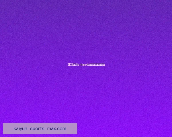 EDG对阵Sentinels冠军:电竞关键对位解读 EDG对阵Sentinels冠军:电竞关键对位解读